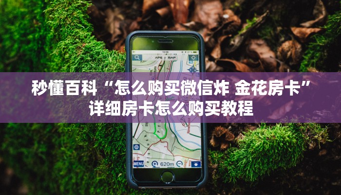 秒懂百科“怎么购买微信炸 金花房卡”详细房卡怎么购买教程 秒懂百科“怎么购买微信炸 金花房卡”详细房卡怎么购买教程